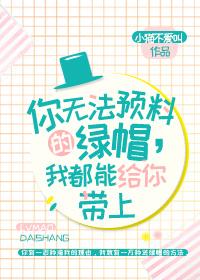 你无法预料的绿帽我都能给你带上无防盗 你无法预料的绿帽我都能给你带上无防盗