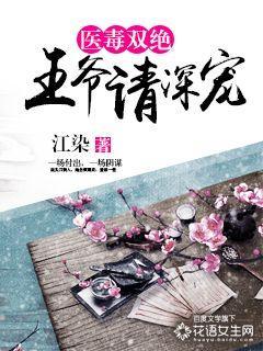 医毒双绝王爷请深宠全文免费 医毒双绝王爷请深宠全文免费