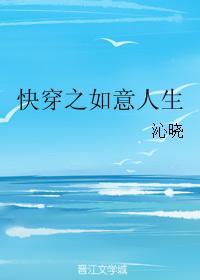 快穿之如意人生 沁晓 快穿之如意人生 沁晓