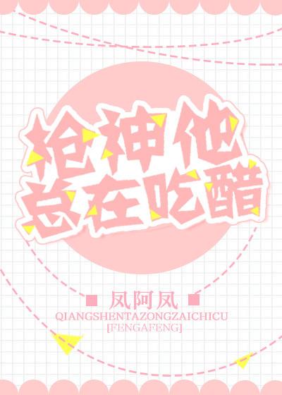 枪神他总在吃醋[电竞 枪神他总在吃醋[电竞