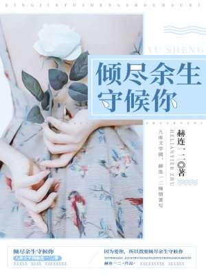 倾尽余生守候你 赫连一二 倾尽余生守候你 赫连一二