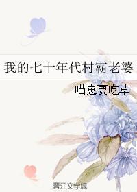 我的七十年代村霸老婆 我的七十年代村霸老婆