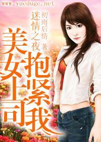 迷情之夜:美女上司抱紧我 迷情之夜:美女上司抱紧我