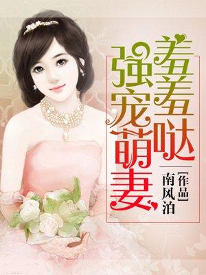 强宠萌妻羞羞哒 强宠萌妻羞羞哒