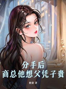 分手后商总他想父凭子贵 分手后商总他想父凭子贵