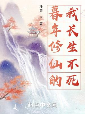 暮年修仙的我长生不死 暮年修仙的我长生不死